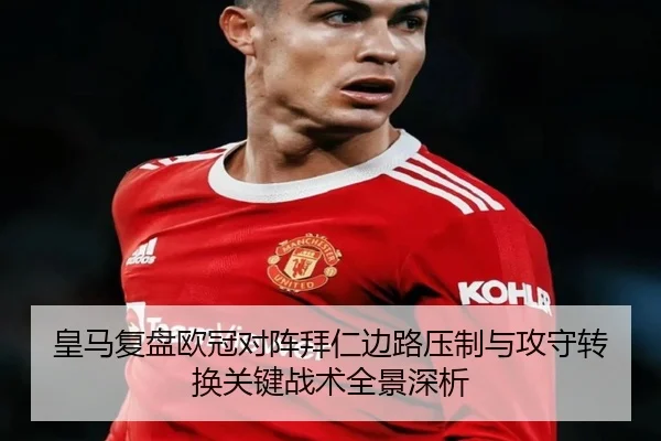 皇马复盘欧冠对阵拜仁边路压制与攻守转换关键战术全景深析