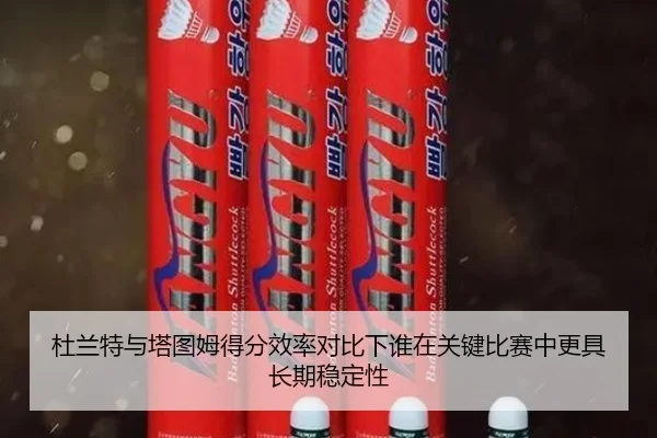 杜兰特与塔图姆得分效率对比下谁在关键比赛中更具长期稳定性