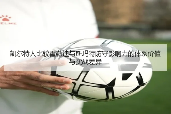 凯尔特人比较霍勒迪与斯玛特防守影响力的体系价值与实战差异