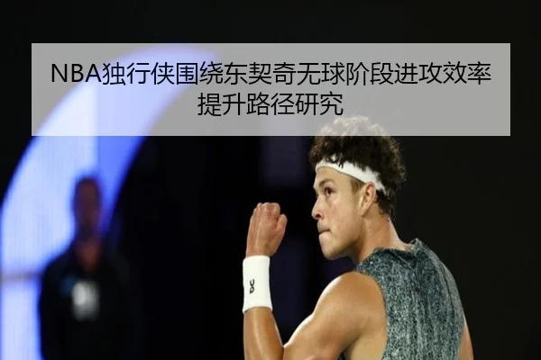 NBA独行侠围绕东契奇无球阶段进攻效率提升路径研究