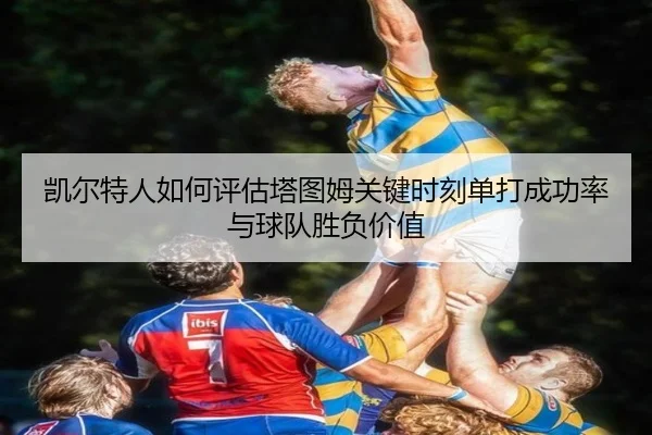 凯尔特人如何评估塔图姆关键时刻单打成功率与球队胜负价值
