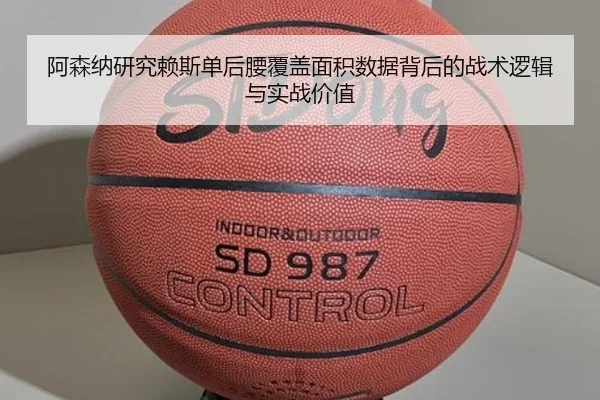 阿森纳研究赖斯单后腰覆盖面积数据背后的战术逻辑与实战价值