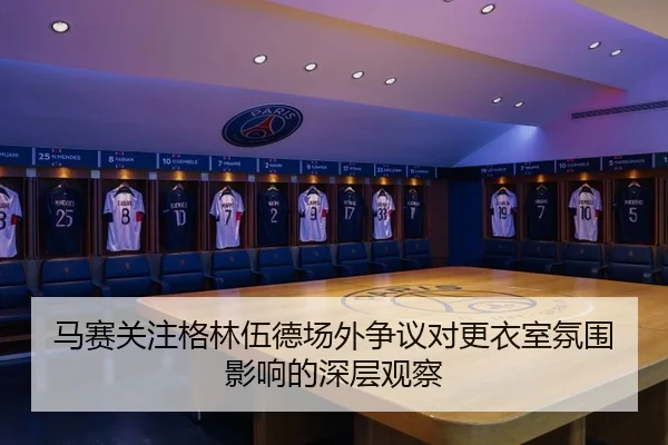 马赛关注格林伍德场外争议对更衣室氛围影响的深层观察