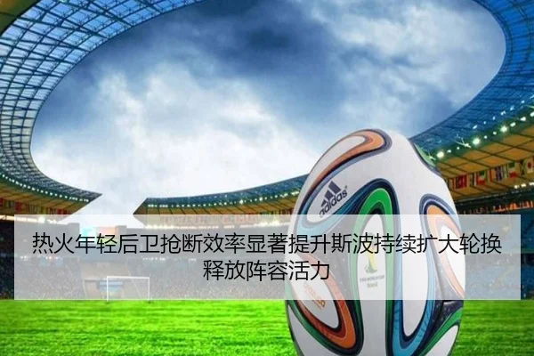 热火年轻后卫抢断效率显著提升斯波持续扩大轮换释放阵容活力