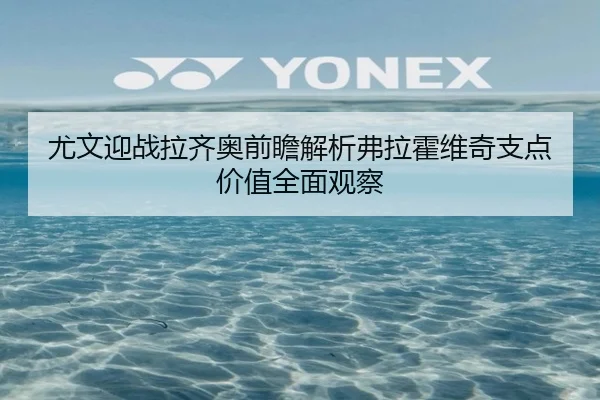 尤文迎战拉齐奥前瞻解析弗拉霍维奇支点价值全面观察