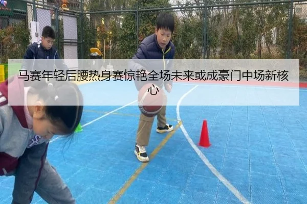 马赛年轻后腰热身赛惊艳全场未来或成豪门中场新核心